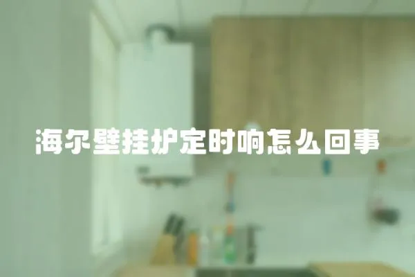 海爾壁掛爐定時響怎么回事