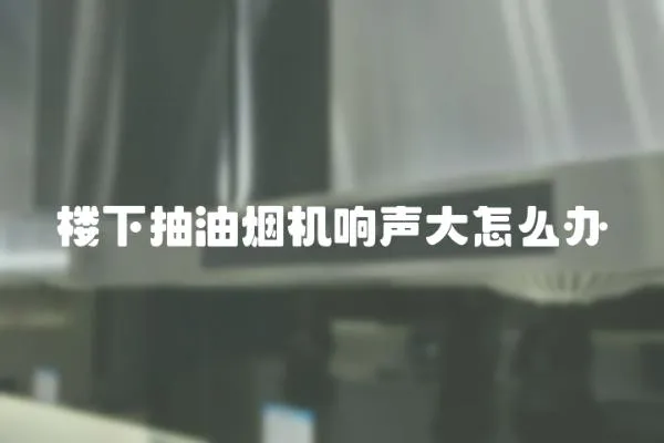 樓下抽油煙機響聲大怎么辦