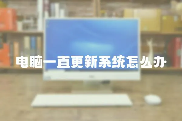 電腦一直更新系統(tǒng)怎么辦