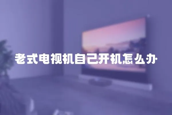 老式電視機自己開機怎么辦