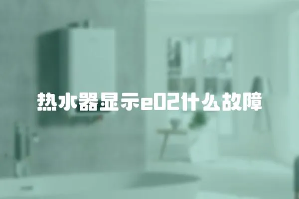 热水器显示e02什么故障