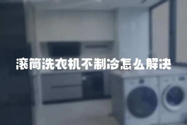滾筒洗衣機不制冷怎么解決
