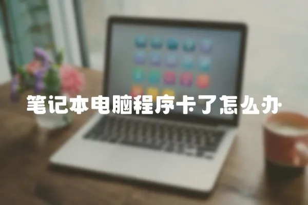 筆記本電腦程序卡了怎么辦
