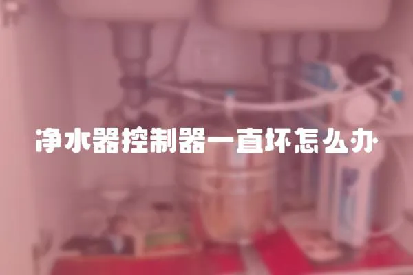凈水器控制器一直壞怎么辦