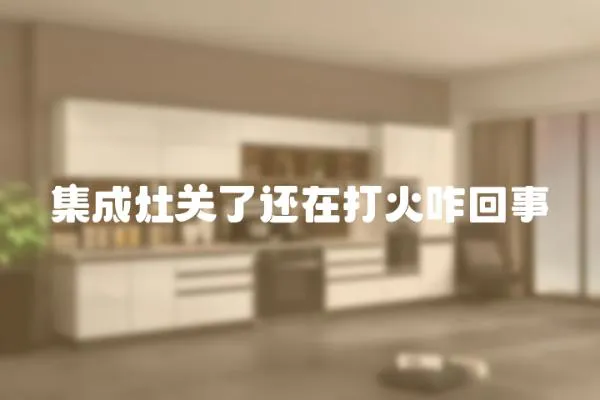集成灶關了還在打火咋回事