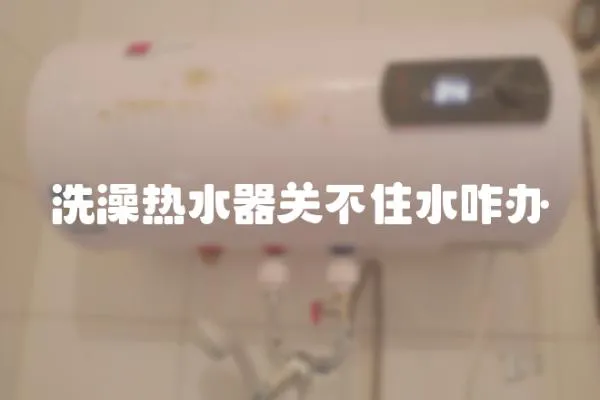 洗澡熱水器關不住水咋辦