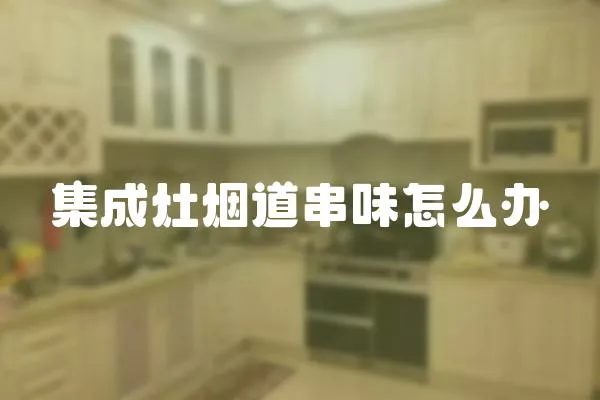 集成灶煙道串味怎么辦
