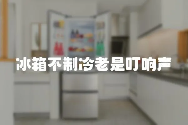 冰箱不制冷老是叮響聲