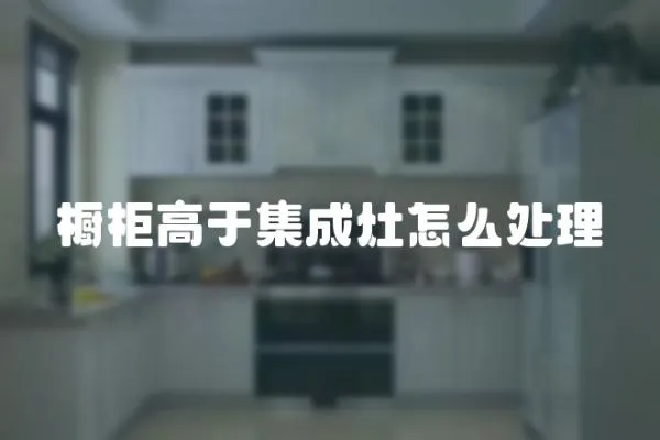 櫥柜高于集成灶怎么處理