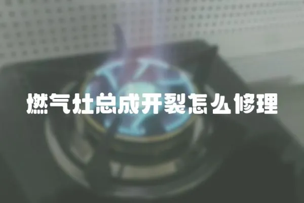 燃氣灶總成開裂怎么修理