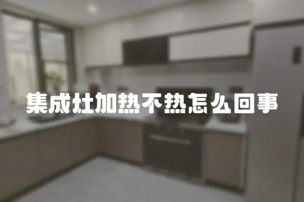 集成灶加熱不熱怎么回事