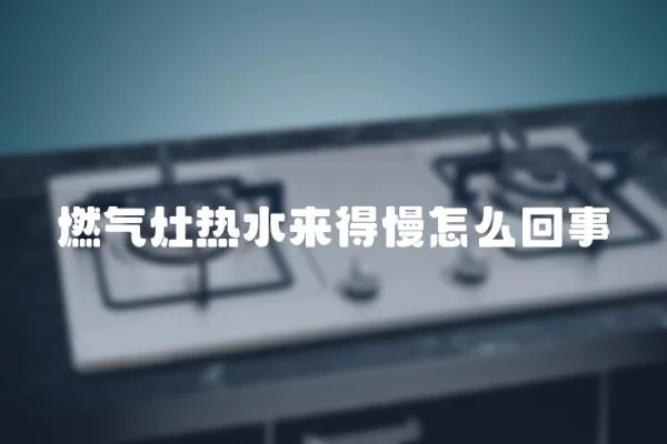 燃氣灶熱水來得慢怎么回事