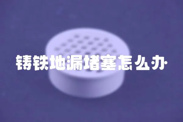 鑄鐵地漏堵塞怎么辦