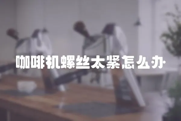 咖啡機螺絲太緊怎么辦