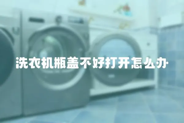 洗衣機瓶蓋不好打開怎么辦