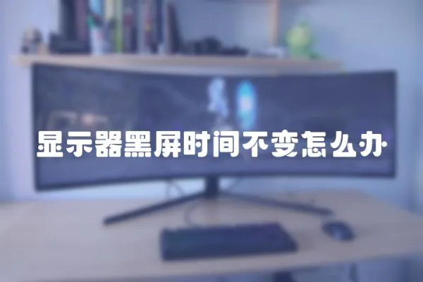 顯示器黑屏時間不變怎么辦