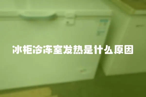 冰柜冷凍室發熱是什么原因