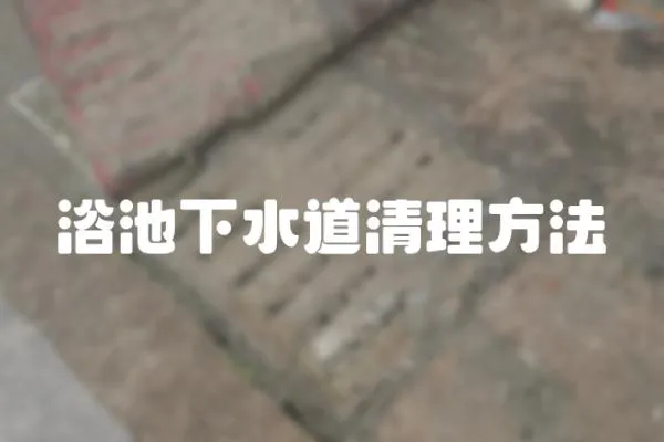 浴池下水道清理方法