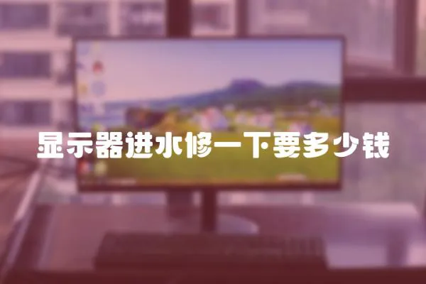 顯示器進水修一下要多少錢