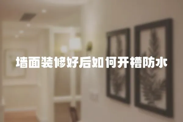 墻面裝修好后如何開槽防水