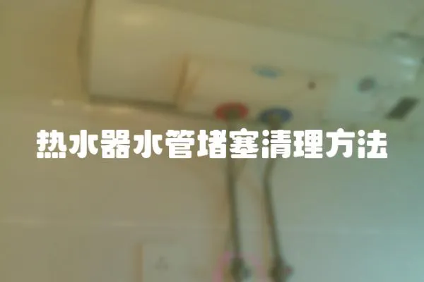 熱水器水管堵塞清理方法
