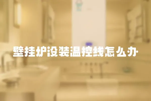 壁掛爐沒裝溫控線怎么辦