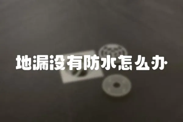 地漏沒有防水怎么辦