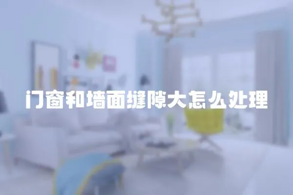 門窗和墻面縫隙大怎么處理