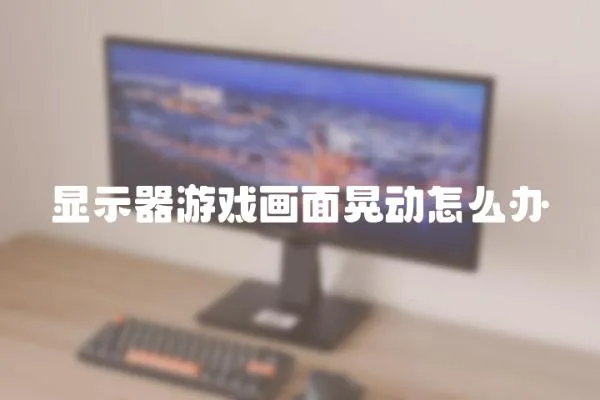 顯示器游戲畫面晃動怎么辦