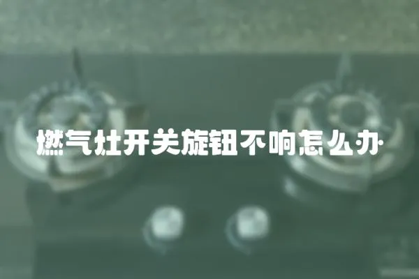 燃氣灶開關旋鈕不響怎么辦