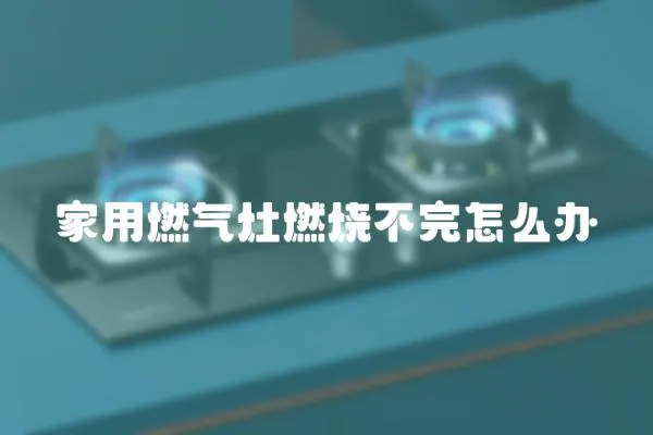 家用燃氣灶燃燒不完怎么辦