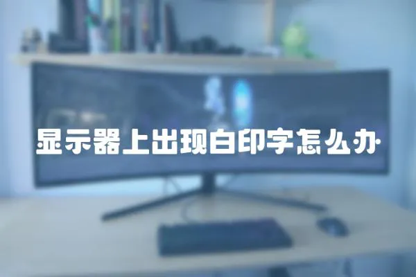 顯示器上出現白印字怎么辦