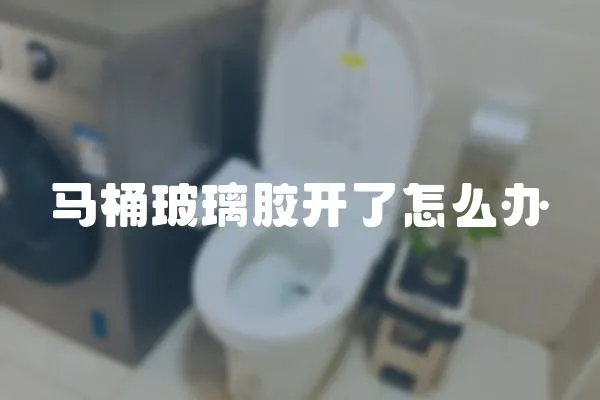 馬桶玻璃膠開了怎么辦