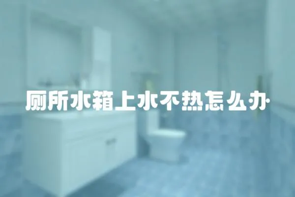 廁所水箱上水不熱怎么辦