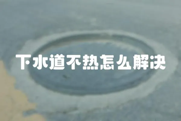 下水道不熱怎么解決