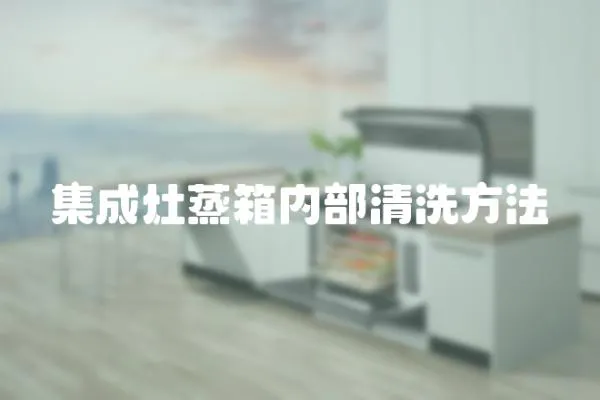 集成灶蒸箱內部清洗方法