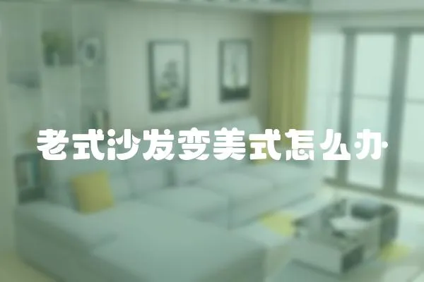 老式沙發(fā)變美式怎么辦