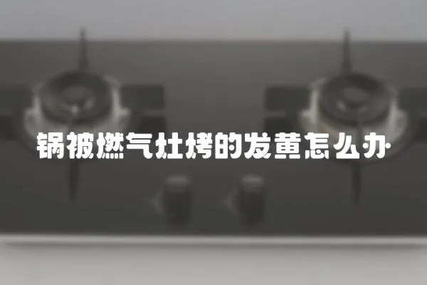 鍋被燃氣灶烤的發黃怎么辦