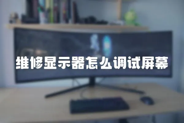 維修顯示器怎么調試屏幕