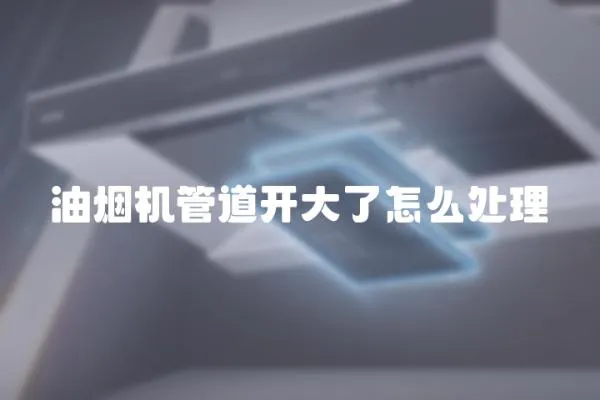 油煙機管道開大了怎么處理