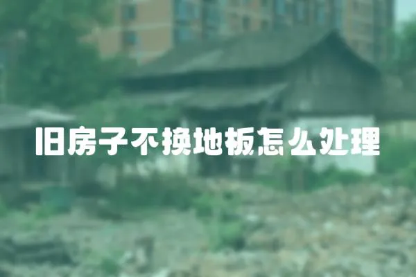 舊房子不換地板怎么處理