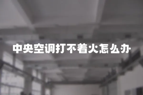 中央空調打不著火怎么辦