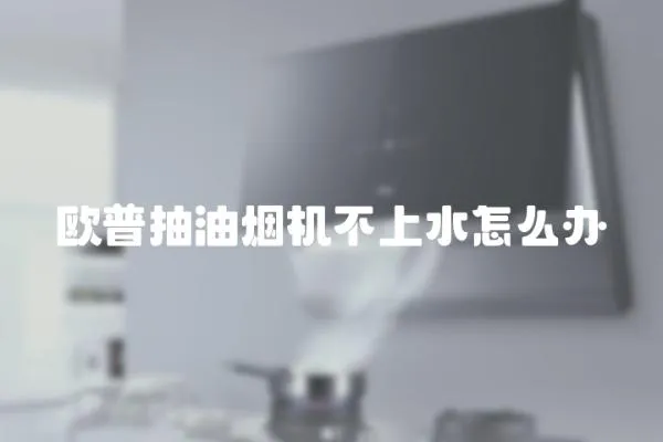 歐普抽油煙機(jī)不上水怎么辦