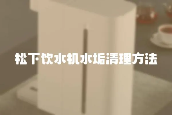 松下飲水機(jī)水垢清理方法