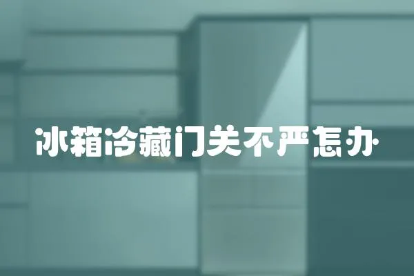 冰箱冷藏門關不嚴怎辦