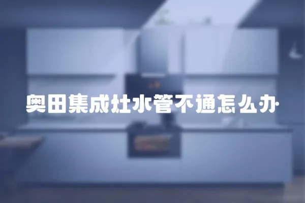 奧田集成灶水管不通怎么辦