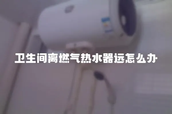 衛生間離燃氣熱水器遠怎么辦