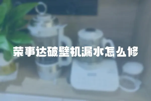 榮事達破壁機漏水怎么修