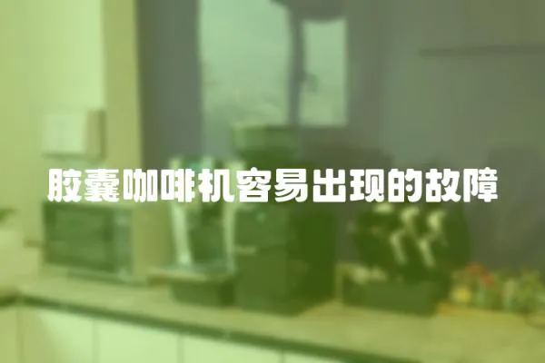 膠囊咖啡機容易出現的故障