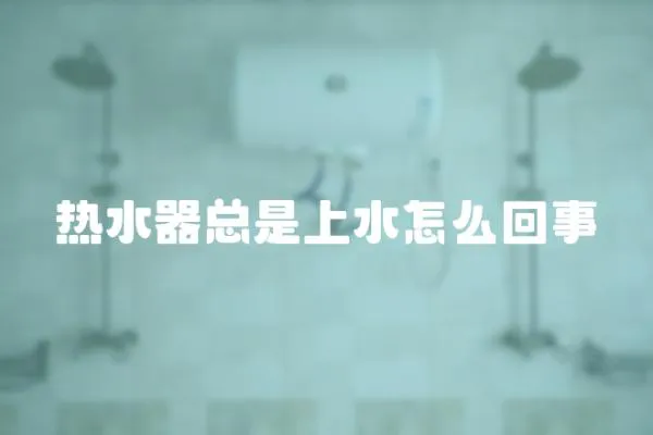 熱水器總是上水怎么回事